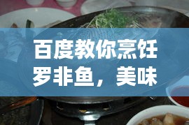 百度教你烹饪罗非鱼,美味佳肴轻松掌握!