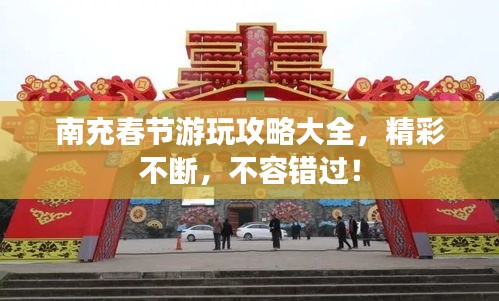 南充春节游玩攻略大全，精彩不断，不容错过！