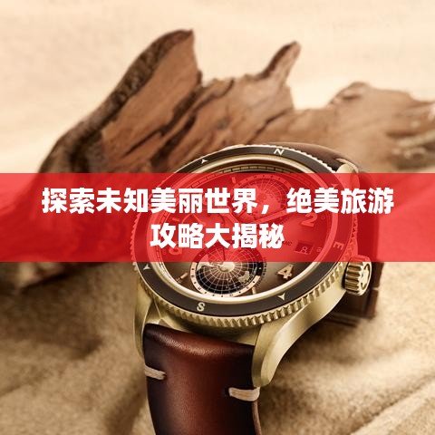 探索未知美丽世界,绝美旅游攻略大揭秘