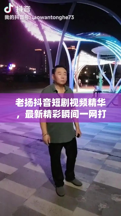 老扬抖音短剧视频精华,最新精彩瞬间一网打尽!