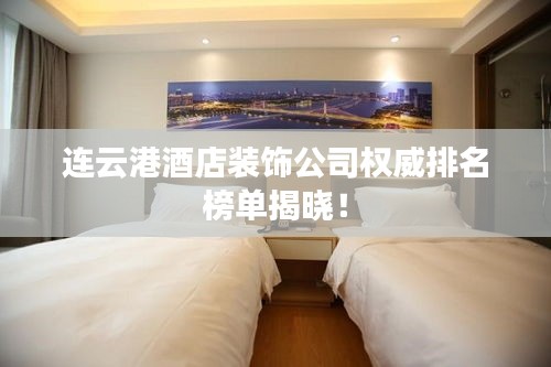 连云港酒店装饰公司权威排名榜单揭晓!