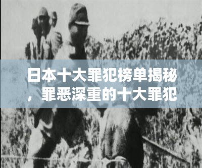 日本十大罪犯榜单揭秘，罪恶深重的十大罪犯排名及罪行曝光