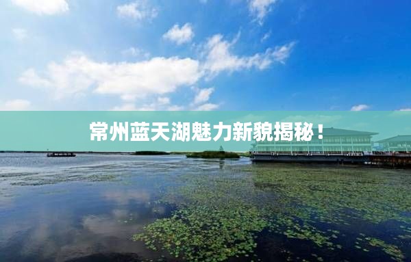 常州蓝天湖魅力新貌揭秘!