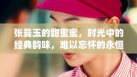 张曼玉的甜蜜蜜,时光中的经典韵味,难以忘怀的永恒情感