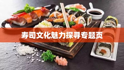 寿司文化魅力探寻专题页